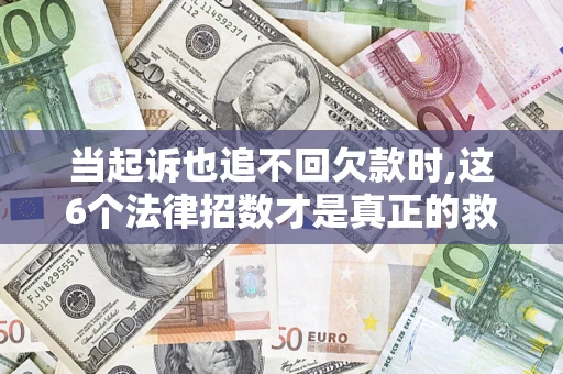 武汉当起诉也追不回欠款时,这6个法律招数才是真正的救命稻草