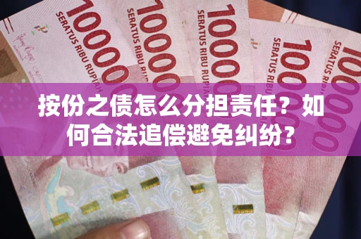 武汉按份之债怎么分担责任？如何合法追偿避免纠纷？