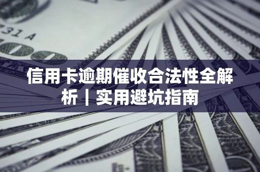 武汉信用卡逾期催收合法性全解析｜实用避坑指南