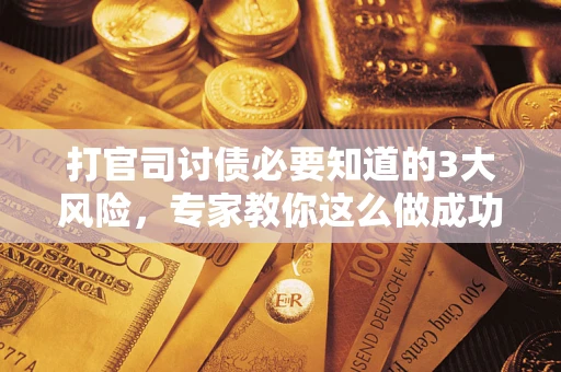 武汉打官司讨债必要知道的3大风险，专家教你这么做成功率飙升