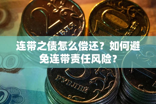 武汉连带之债怎么偿还？如何避免连带责任风险？