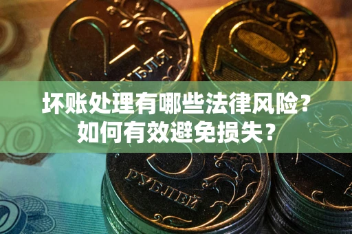 武汉坏账处理有哪些法律风险？如何有效避免损失？