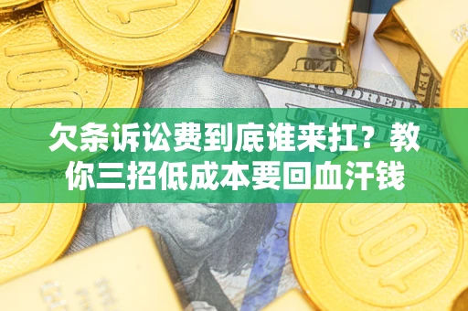 武汉欠条诉讼费到底谁来扛？教你三招低成本要回血汗钱